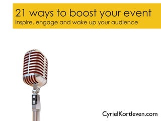 21 ways to boost your event
Inspire, engage and wake up your audience




                              @CyrielKortleven
 