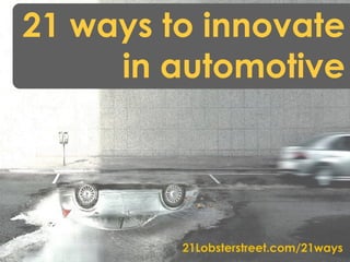 21 ways to innovate
     in automotive




         21Lobsterstreet.com/21ways
 