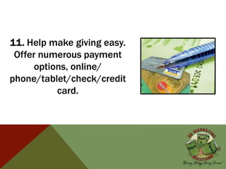 11. Help make giving easy.
Offer numerous payment
options, online/
phone/tablet/check/credit
card.
 