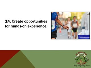 14. Create opportunities
for hands-on experience.
 