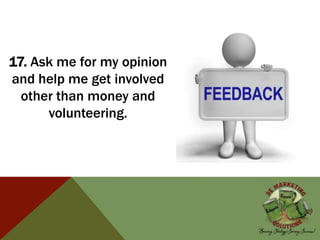 17. Ask me for my opinion
and help me get involved
other than money and
volunteering.
 