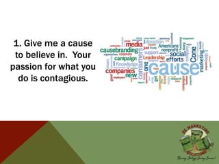 1. Give me a cause
to believe in. Your
passion for what you
do is contagious.
 