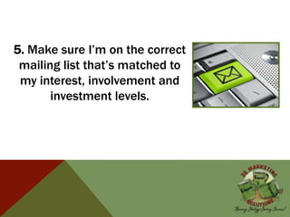 5. Make sure I’m on the correct
mailing list that’s matched to
my interest, involvement and
investment levels.
 