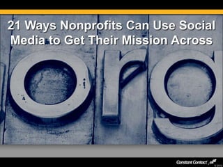 21 Ways Nonprofits Can Use Social
Media to Get Their Mission Across




                                © 2012
 