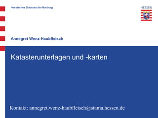 Hessisches Staatsarchiv Marburg
Annegret Wenz-Haubfleisch
Katasterunterlagen und -karten
Kontakt: annegret.wenz-haubfleisch@stama.hessen.de
 