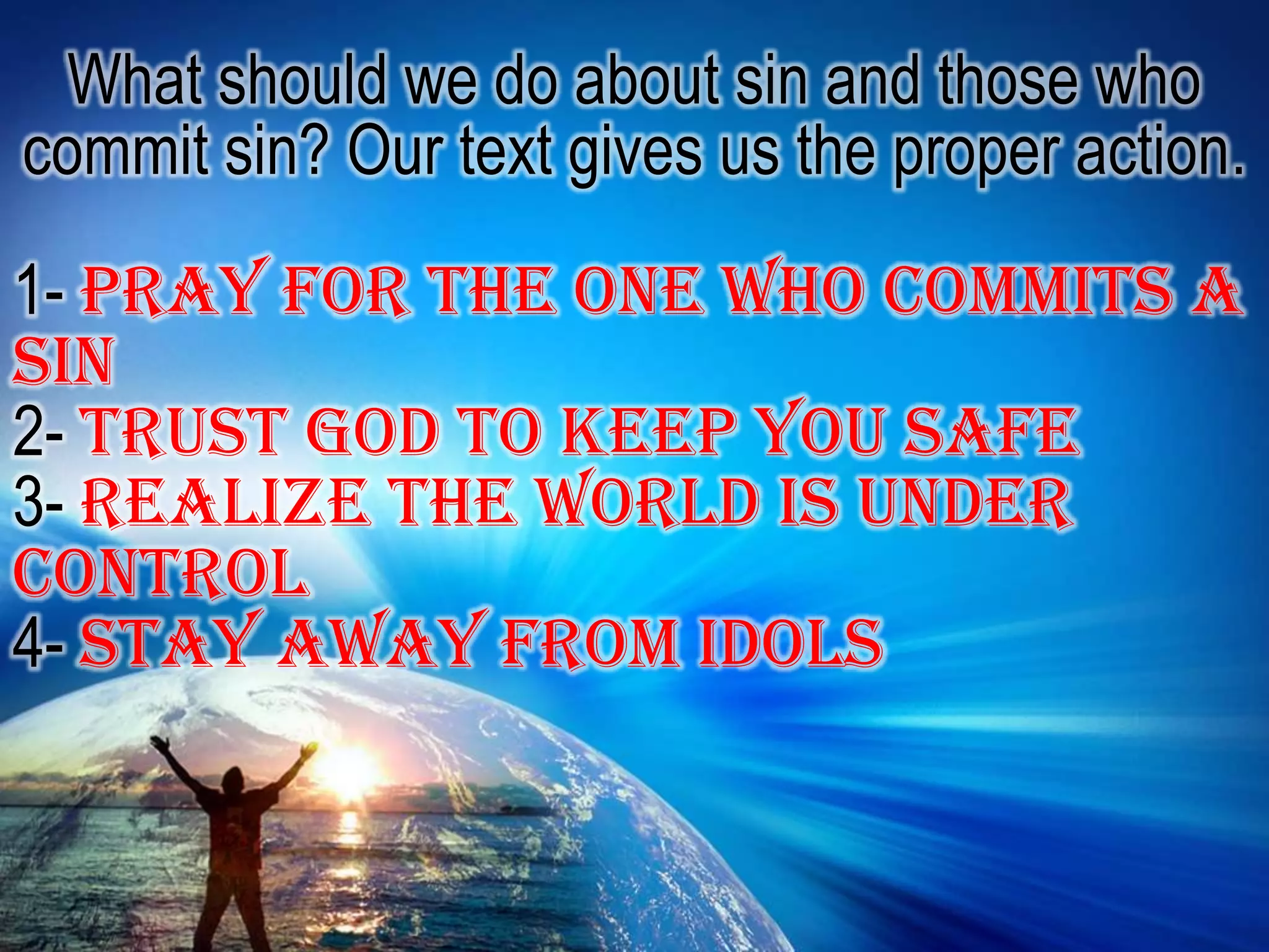 What should we do about sin and those who commit sin? Our text gives us the proper action.1- Pray for the one who commits a sin2- Trust God to keep you safe3- Realize the world is under control4- Stay away from idols