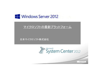 マイクロソフトの最新プラットフォーム
日本マイクロソフト株式会社
 