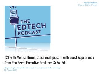 #21 with Monica Burns, ClassTechTips.com with Guest Appearance
from Ron Reed, Executive Producer, SxSw Edu
‘On placing the task before the app’ show notes and further reading
TX: August 2016
@podcastedtech
iTunes | Stitcher | TuneIn
 