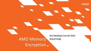 AMD Memory
Encryption
Xen Developer Summit 2016
Brijesh Singh
 