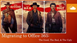 Migrating to Office 365:
The Good, The Bad, & The Ugly
 