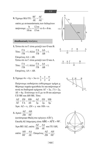 103
9. Έχουμε ΒΔ//ΓΕ:
ΒΓ
∆Ε
ΑΓ
ΑΕ
= ,
οπότε με αντικατάσταση των δεδομένων
παίρνουμε
h 12 m
h 8 m
10 m 15 m
= ⇔= .
Αποδεικτικές Ασκήσεις
1. Έστω ότι το Γ είναι μεταξύ των Ο και Β.
Τότε:
ΓΑ
ΓΒ
1. Αλλά
ΓΑ
ΓΒ
∆Α
∆Β
= 1.
Επομένως ∆Α ∆Β .
Έστω ότι το Γ είναι μεταξύ των Ο και Α.
Τότε:
ΓΑ
ΓΒ
1. Αλλά
ΓΑ
ΓΒ
∆Α
∆Β
= 1.
Επομένως ∆Α ∆Β .
7.7
}{ 10m
5m
12m
Α
Α
Α
Α
Ο
Ο
Γ
Γ
Γ
Ζ
Γ
Ε
x
Η
Β
Β
Β
Β
Ε
h
ω
2. Έχουμε 4 6 3
3 2 4
x y
x y
= = ⇔ = =ω
ω
.
Παίρνουμε αυθαίρετα ευθύγραμμο τμήμα μ.
Φέρουμε τυχαία ημιευθεία Αx και παίρνουμε σ’
αυτή τα διαδοχικά τμήματα ΑΓ = 3µ , Γ∆ = 2µ,
∆Ε = 4µ. Ενώνουμε το Ε με το Β και φέρουμε
ΓΖ//ΒΕ και ΔΗ//ΒΕ. Τότε:
ΑΖ
ΑΓ
ΖΗ
Γ∆
ΗΒ
∆Ε
ΑΖ ΖΗ ΗΒ
= = ⇔ = =
3 2 4µ µ µ
.
Άρα ΑΖ = x, ΖΗ = y και ΗΒ = ω.
3. Αρκεί
ΑΖ
ΖΒ
ΑΗ
ΗΓ
=
(αντίστροφο Θαλή στο τρίγωνο ΑΒΓ

).
Επειδή ΑΕ διάμετρος είναι ˆ ˆ 90ΑΒΕ = ΑΓΕ = 
.
Άρα ΒΕ//ΔΖ, οπότε
ΑΖ
ΖΒ
Α∆
∆Ε
= και ΓΕ//ΔΗ,
οπότε
ΑΗ
ΗΓ
Α∆
∆Ε
= . Επομένως
ΑΖ
ΖΒ
ΑΗ
ΗΓ
= . E
B Γ
Z Η
Α
22-0017-02.indd 103 1/11/2013 4:43:05 μμ
 
