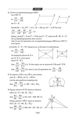 120
8.1-8.2
2. i) Έστω τα παραλληλόγραμμα ΑΒΓΔ
και Α′Β′Γ′Δ′
με
Α∆ ΑΒ
=
′ ′ ′ ′Α ∆ Α Β
και ˆ ˆ ′Α = Α .
Επειδή ΒΓ = Α∆, ′ ′ ′ ′Β Γ = Α ∆ , ∆Γ = ΑΒ και A′ ′ ′ ′∆ Γ= Β θα είναι
Α∆ ΑΒ ΒΓ ∆Γ
= = =
′ ′ ′ ′ ′ ′ ′ ′Α ∆ Α Β Β Γ ∆ Γ
(1)
Επίσης, επειδή ˆˆΓ = Α και ˆˆ′ ′Γ =Α θα είναι ˆ ˆ′Γ = Γ, οπότε και ˆ ˆ ′Β = Β, ˆ ˆ ′∆ = ∆
(2) ως παραπληρωματικές ίσων γωνιών.
Από (1) και (2) προκύπτει ότι τα παραλληλόγραμμα ΑΒΓΔ και Α′Β′Γ′Δ′
είναι όμοια.
ii) Επειδή ˆ ˆ 90′Α = Α = 
σύμφωνα με το (I) αρκεί να αποδείξουμε
ότι
Α∆ ΑΒ
=
′ ′ ′ ′Α ∆ Α Β
.
Τα ισοσκελή τρίγωνα Κ Α∆

και ′ ′ ′Κ Α ∆

είναι όμοια
(αφού ˆ ˆ ′Κ =Κ ).
Άρα
Α∆ ΚΑ
=
′ ′ ′ ′Α ∆ Κ Α
(1). Το ίδιο ισχύει για τα τρίγωνα Κ ΑΒ

και ′ ′ ′Κ Α Β

.
Άρα
ΑΒ ΚΑ
=
′ ′ ′ ′Α Β Κ Α
(2). Από (1) και (2) προκύπτει ότι
Α∆ ΑΒ
=
′ ′ ′ ′Α ∆ Α Β
.
3. Τα τρίγωνα 1ΑΒΑ

και 2ΑΒΑ

είναι όμοια,
γιατί 1 2
ˆ ˆΑ = ΒΑΑ και 2 1
ˆ ˆΑ = ΒΑΑ
(γωνίες από χορδή και εφαπτόμενη).
Άρα 21
1 2
2
ΒΑΑΒ
= ⇔ ΑΒ = ΒΑ ⋅ΒΑ
ΒΑ ΑΒ
.
4. Έχουμε τρίγωνο Η ΑΕ

όμοιο με τρίγωνο
ΗΒ∆

( ˆ ˆ 90∆ = Ε = 
, 1 2
ˆ ˆΗ =Η ).
Άρα
Η∆ ΗΒ
= ⇔ Η∆ ⋅ΗΑ = ΗΒ⋅ΗΕ
ΗΕ ΗΑ
(1)
Επίσης τρίγωνο ΗΒΖ

όμοιο με τρίγωνο
ΗΕΓ

( ˆ ˆ 90Ε = Ζ = 
, 3 4
ˆ ˆΗ =Η ).
Άρα
ΗΒ ΗΖ
= ⇔ ΗΒ⋅ΗΕ = ΗΓ ⋅ΗΖ
ΗΓ ΗΕ
(2)
Α B
Δ Γ
Α Β'
Δ Γ''
'
Δ Γ
Α
Α
Β
Κ Κ
Β' '
Δ Γ'
'
'
1
2
3
4
Α
Α
ΑB
Ο
Β
Δ
Η
Ζ
Ε
Γ
1
2Α1
Ο2
22-0017-02.indd 120 1/11/2013 4:57:01 μμ
 