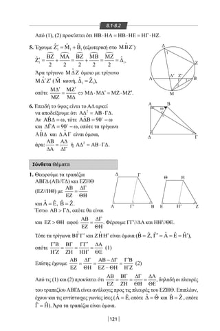 121
8.1-8.2
	 Από (1), (2) προκύπτει ότι ΗΒ⋅ΗΑ = ΗΒ⋅ΗΕ = ΗΓ ⋅ΗΖ.
5. Έχουμε 1 1 1
ˆ ˆ ˆ′Ζ =Μ + Β (εξωτερική στο ′ΜΒΖ

)
	
1 1
ˆˆ
2 2 2 2 2
ΒΖ ΜΑ ΒΖ ΜΒ ΜΖ
′Ζ = + = + = = ∆ .
	 Άρα τρίγωνο Μ ∆ Ζ

όμοιο με τρίγωνο
	 ′ ′Μ ∆ Ζ

( ˆΜ κοινή, 1 1
ˆ ˆ∆ =Ζ ),
	 οπότε
′ ′Μ∆ ΜΖ
′ ′= ⇔ Μ∆ ⋅Μ∆ = ΜΖ ⋅ΜΖ
ΜΖ Μ∆
.
6. Επειδή το ύψος είναι το ΑΔ αρκεί
να αποδείξουμε ότι 2
Α∆ = ΑΒ⋅Γ∆.
Αν ˆΑΒ∆ = ω, τότε ˆ 90Α∆Β= − ω
και ˆ 90∆ΓΑ= − ω
, οπότε τα τρίγωνα
ΑΒ∆

και ∆ ΑΓ

είναι όμοια,
άρα:
ΑΒ Α∆
=
∆Α ∆Γ
ή 2
Α∆ = ΑΒ⋅Γ∆.
Σύνθετα Θέματα
1. Θεωρούμε τα τραπέζια
	 ΑΒΓΔ (ΑΒ//ΓΔ) και ΕΖΗΘ
	 (ΕΖ//ΗΘ) με
ΑΒ ∆Γ
=
ΕΖ ΘΗ
	 και ˆ ˆΑ = Ε, ˆ ˆΒ = Ζ.
	 Έστω ΑΒ  Γ∆, οπότε θα είναι
και ΕΖ  ΘΗ αφού
ΑΒ ∆Γ
=
ΕΖ ΘΗ
. Φέρουμε ΓΓ′//ΔΑ και ΗΗ′//ΘΕ.
	 Τότε τα τρίγωνα ′ΒΓΓ

και ′ΖΗΗ

είναι όμοια ( ˆ ˆΒ = Ζ, ˆˆ ˆ ˆ′ ′Γ = Α = Ε = Η ),
οπότε
′ ′Γ Β ΒΓ ΓΓ ∆Α
= = =
′ ′Η Ζ ΖΗ ΗΗ ΘΕ
(1)
	 Επίσης έχουμε
′ΑΒ ∆Γ ΑΒ − ∆Γ Γ Β
= = =
′ΕΖ ΘΗ ΕΖ − ΘΗ Η Ζ
(2)
	 Από τις (1) και (2) προκύπτει ότι
ΑΒ ΒΓ ∆Γ ∆Α
= = =
ΕΖ ΖΗ ΘΗ ΘΕ
, δηλαδή οι πλευρές
του τραπεζίου ΑΒΓΔ είναι ανάλογες προς τις πλευρές του ΕΖΗΘ. Επιπλέον,
έχουν και τις αντίστοιχες γωνίες ίσες ( ˆ ˆΑ = Ε, οπότε ˆ ˆ∆ = Θ και ˆ ˆΒ = Ζ, οπότε
ˆ ˆΓ = Η). Άρα τα τραπέζια είναι όμοια.
Α
Δ
Β
M
1
1
1
1
Ζ
Δ' Ζ'
ω
Α
Δ Γ
Β
Δ
Α Γ' Η'Β Ε Ζ
Γ
Θ Η
22-0017-02.indd 121 13/3/2014 11:22:53 πµ
 