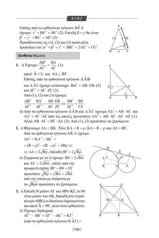 130
9.1-9.2
Επίσης από το ορθογώνιο τρίγωνο ΒΕΑ

έχουμε: γ2 2 2
= +ΒΕ ΑΕ (2). Επειδή β γ= θα είναι
β γ2 2 2 2
= = +ΒΕ ΑΕ (3).
Προσθέτοντας τις (1), (2) και (3) κατά μέλη
προκύπτει ότι: α β γ2 2 2 2 2 2
3 2+ + = + +ΒΕ ΑΕ ΓΕ .
Σύνθετα Θέματα
1. i) Έχουμε:
ΑΒ
ΑΓ
Β∆
∆Γ
2
2
= (1),
αφού ˆ 1Α = και Α∆ ⊥ ΒΓ.
Επίσης, από τα ορθογώνια τρίγωνα ∆ ΑΒ

και ∆ ΑΓ

έχουμε αντίστοιχα: Β∆ ΑΒ ΕΒ2
= ⋅ (2)
και ∆Γ ΑΓ ΖΓ2
= ⋅ (3).
Από (1), (2) και (3) έχουμε:
Α
Β
ΒΕΑ
Ζ Δ
Γ
Α
Γ
E
Β
γ
α
β
Ε
Γ
ΛΑΚ
Δ
Δ
ΓΚΒ
Μ Ν
}
Α
Β
ΒΕΑ
Ζ Δ
Γ
Α
Γ
E
Β
γ
α
β
Ε
Γ
ΛΑΚ
Δ
Δ
ΓΚΒ
Μ Ν
}
ΑΒ
ΑΓ
Β∆
∆Γ
ΑΒ ΕΒ
ΑΓ ΖΓ
ΑΒ
ΑΓ
ΒΕ
ΓΖ
4
4
2
2
3
3
= =
⋅
⋅
⇔ = .
ii) Από τα ορθογώνια τρίγωνα ∆ ΑΒ

και ∆ ΑΓ

έχουμε:Α∆ ΑΒ ΑΕ2
= ⋅ και
Α∆ ΑΓ ΑΖ2
= ⋅ από τις οποίες προκύπτει Α∆ ΑΒ ΑΓ ΑΕ ΑΖ4
= ⋅ ⋅ ⋅ (1).
Αλλά ΑΒ ΑΓ ΒΓ Α∆⋅ = ⋅ (2). Από (1), (2) προκύπτει το ζητούμενο.
2. i) Φέρνουμε Λ∆ ΒΚ⊥ . Τότε ΚΛ = +R ρ, Κ∆ = −R ρ και ∆Λ ΒΓ= .
Από το ορθογώνιο τρίγωνο ∆Κ Λ

έχουμε:
∆Λ ΚΛ ∆Κ2 2 2
2 2
4
= − =
= + − − = ⇔( ) ( )R R Rρ ρ ρ
⇔ =∆Λ 2 Rρ, δηλαδή ΒΓ = 2 Rρ.
ii) Σύμφωνα με το i) έχουμε ΒE R= 2 σ
και E RΓ = 2 σ , οπότε από την
προφανή σχέση ΒΓ ΒΕ ΕΓ= +
προκύπτει R R Rρ σ σ= +
από την οποία με διαίρεση με
το Rρσ προκύπτει το ζητούμενο.
3. i) Επειδή Ν μέσον ΑΓ και ΜΝ//ΚΓ, το Μ
είναι μέσον του ΑΚ, δηλαδή στο τετρά-
πλευροΑΒΚΔοι διαγώνιοι διχοτομούνται
και αφού ˆ 90Α = 
, αυτό είναι ορθογώνιο.
ii) Έχουμε διαδοχικά:
∆Γ ΑΒ ∆Γ ∆Κ ΚΓ2 2 2 2 2
− = − =
(από το ορθογώνιο τρίγωνο Κ ∆Γ

) =
22-0017-02.indd 130 1/11/2013 5:04:54 μμ
 