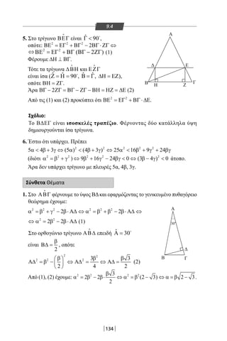 134
9.4
5. Στο τρίγωνο ΒΕΓ

είναι ˆ 90Γ  
,
οπότε: 2 2 2
2ΒΕ = ΕΓ + ΒΓ − ΒΓ ⋅ ΖΓ ⇔
( 2 )⇔ (1)
Φέρουμε ∆Η ⊥ ΒΓ.
Τότε τα τρίγωνα ∆ΒΗ

και ΕΖΓ

είναι ίσα ( ˆ ˆ 90Ζ = Η = 
, ˆ ˆΒ = Γ, ∆Η = ΕΖ),
οπότε ΒΗ = ΖΓ.
Άρα 2ΒΓ − ΖΓ = ΒΓ − ΖΓ − ΒΗ = ΗΖ = ∆Ε (2)
Από τις (1) και (2) προκύπτει ότι 2 2
ΒΕ = ΕΓ + ΒΓ ⋅ ∆Ε.
Σχόλιο:
Το ΒΔΕΓ είναι ισοσκελές τραπέζιο. Φέρνοντας δύο κατάλληλα ύψη
δημιουργούνται ίσα τρίγωνα.
6. Έστω ότι υπάρχει. Πρέπει
2 2 2 2 2
5 4 3 (5 ) (4 3 ) 25 16 9 24α  β + γ ⇔ α  β + γ ⇔ α  β + γ + βγ
(διότι 2 2 2
α =β + γ ) 2 2 2
9 16 24 0 (3 4 ) 0⇔ β + γ − βγ  ⇔ β − γ  άτοπο.
Άρα δεν υπάρχει τρίγωνο με πλευρές 5α, 4β, 3γ.
Σύνθετα Θέματα
1. Στο ΑΒΓ

φέρνουμε το ύψος ΒΔκαι εφαρμόζοντας το γενικευμένο πυθαγόρειο
θεώρημα έχουμε:
2 2 2 2 2 2
2 2α =β + γ − β⋅ Α∆ ⇔ α =β + β − β⋅ Α∆ ⇔
2 2
2 2⇔ α = β − β⋅ Α∆ (1)
Στο ορθογώνιο τρίγωνο ΑΒ∆

επειδή ˆ 30Α = 
είναι
2
β
Β∆ = , οπότε
2 2
2 2 2 3 3
2 4 2
β β β 
Α∆ = β − ⇔ Α∆ = ⇔ Α∆ = 
 
(2)
Από (1), (2) έχουμε: 2 2 2 23
2 2 (2 3) 2 3
2
β
α = β − β⋅ ⇔ α =β − ⇔ α =β − .
Α
300
ΖΗΒ Γ
ΕΔ
A
Β Γ
Δ
Α
300
ΖΗΒ Γ
ΕΔ
A
Β Γ
Δ
22-0017-02.indd 134 31/10/2013 5:54:22 μμ
 