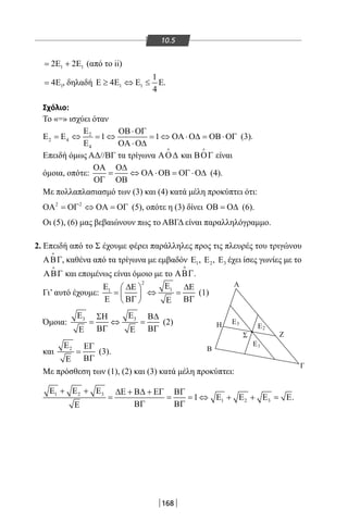 168
10.5
1 12 2= Ε + Ε (από το ii)
14= Ε , δηλαδή 1 1
1
4
4
Ε ≥ Ε ⇔ Ε ≤ Ε.
Σχόλιο:
Το «=» ισχύει όταν
2
2 4
4
1 1
Ε ΟΒ⋅ΟΓ
Ε = Ε ⇔ = ⇔ = ⇔ ΟΑ ⋅Ο∆ = ΟΒ⋅ΟΓ
Ε ΟΑ ⋅Ο∆
(3).
Επειδή όμως ΑΔ//ΒΓ τα τρίγωνα ΑΟ∆

και ΒΟΓ

είναι
όμοια, οπότε:
ΟΑ Ο∆
= ⇔ ΟΑ ⋅ΟΒ = ΟΓ ⋅Ο∆
ΟΓ ΟΒ
(4).
Με πολλαπλασιασμό των (3) και (4) κατά μέλη προκύπτει ότι:
2 2
ΟΑ = ΟΓ ⇔ ΟΑ = ΟΓ (5), οπότε η (3) δίνει ΟΒ = Ο∆ (6).
Οι (5), (6) μας βεβαιώνουν πως το ΑΒΓΔ είναι παραλληλόγραμμο.
2. Επειδή από το Σ έχουμε φέρει παράλληλες προς τις πλευρές του τριγώνου
ΑΒΓ

, καθένα από τα τρίγωνα με εμβαδόν 1Ε , 2Ε , 3Ε έχει ίσες γωνίες με το
ΑΒΓ

και επομένως είναι όμοιο με το ΑΒΓ

.
Γι’ αυτό έχουμε:
2
11
ΕΕ ∆Ε ∆Ε 
= ⇔ = 
Ε ΒΓ ΒΓΕ 
(1)
Όμοια: 3 3Ε ΕΣΗ Β∆
= ⇔ =
ΒΓ ΒΓΕ Ε
(2)
και 2Ε ΕΓ
=
ΒΓΕ
(3).
Με πρόσθεση των (1), (2) και (3) κατά μέλη προκύπτει:
1 2 3
1 2 31
Ε + Ε + Ε ∆Ε + Β∆ + ΕΓ ΒΓ
= = = ⇔ Ε + Ε + Ε = Ε
ΒΓ ΒΓΕ
.
3Ε
2Ε
1Ε
Α
Η
Β
Γ
ΖΣ
22-0017-02.indd 168 1/11/2013 5:48:17 μμ
 