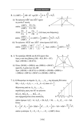173
Γ
Α
Β Λ Γ
Κ
Α
Β Γ
Ζ
Δ
Ε
Δ
Μ
ΑΒ
E1
Z1
Δ1
Z2
Δ2
Z3
Δ3
Zν+1
Δν+1
E2 E3 Eν+1...
...
...
5. i)
1 1 3
( ) 120 6 6 9 3
2 2 2
ΑΒΓ= ΑΒ⋅ ΑΓ ⋅ηµ = ⋅ ⋅ =
.
ii) Τα τρίγωνα ΑΒΓ

και ∆ΕΓ

έχουν
τη γωνία ˆΓ κοινή,
οπότε
( )
( )
∆ΕΓ ΓΕ ⋅Γ∆
=
ΑΒΓ ΓΑ ⋅ΓΒ
.
Αλλά
2
3
ΓΕ
=
ΓΑ
και
1
2
Γ∆
=
ΓΒ
(ΑΔ ύψος και διάμεσος),
οπότε
( ) 1 1 1
( ) ( ) 9 3 3 3
( ) 3 3 3
∆ΕΓ
= ⇔ ∆ΕΓ = ΑΒΓ = =
ΑΒΓ
.
iii) Τα τρίγωνα ΑΕΖ

και ∆ΕΓ

είναι όμοια (ΑΖ//ΔΓ),
οπότε
2 2
( ) 1 1
( ) 2 4
ΑΖΕ ΑΕ   
= = =   
∆ΕΓ ΕΓ   
. Άρα
1 3 3
( ) ( )
4 4
ΑΖΕ= ∆ΕΓ= .
6. i) Τα τραπέζια ΑΒΛΚ και ΚΛΓΔ έχουν ίδιο
ύψος υ και ίσες βάσεις (ΑΚ = Κ∆, ΒΛ = ΛΓ).
Άρα ( ) ( )ΑΒΛΚ = ΚΛΓ∆ .
ii) Είναι ( ) ( )ΜΑΚ = ΜΚ∆ και ( ) ( )ΜΒΛ = ΜΛΓ
αφού Κ, Λ μέσα των ΑΔ, ΒΓ.
Άρα ( ) ( ) ( ) ( ) ( )ΑΒΛΚ = ΚΛΓ∆ ⇔ ΜΑΚ + ΜΑΒ + ΜΒΛ =
( ) ( ) ( ) ( ) ( )= ΜΚ∆ + ΜΓ∆ + ΜΛΓ ⇔ ΜΑΒ = ΜΓ∆ .
7. i), ii) Θεωρούμε τα σημεία 1 2 1, , ..., ν−∆ ∆ ∆ , της πλευράς ΒΑ ώστε:
1 1 2 2 3 1... dν−Β∆ = ∆ ∆ = ∆ ∆ = = ∆ Α = , όπου d
γ
=
ν
.
Φέρνοντας από τα 1 2 1, , ..., ν−∆ ∆ ∆
παράλληλες προς την ΑΓ τα τρίγωνα
1 1Β∆ Ζ

, 2 2Β∆ Ζ

, …, 1 1ν− ν−Β∆ Ζ

που σχηματίζονται είναι ισοσκελή,
οπότε έχουμε: Δ1Ζ1 = d, 2 2 2d∆ Ζ = , Δ3Ζ3 = 3d, …, 1 1 ( 1)dν− ν−∆ Ζ = ν − .
Είναι:
2
1
1
d
2
Ε = , 2
2
1 3
(d 2d)d d
2 2
Ε= + = , …, 21 2 1
(( 1)d d)d d ,
2 2
ν
ν −
Ε= ν − + ν =
οπότε η ισότητα: 1 2 3 ... ( )νΕ + Ε + Ε + + Ε = ΑΒΓ δίνει:
Γενικές Ασκήσεις
22-0017-02.indd 173 1/11/2013 5:52:02 μμ
 