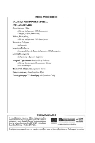 ΣΤΟΙΧΕΙΑ ΑΡΧΙΚΗΣ ΕΚ∆ΟΣΗΣ
ΣΤΟΙΧΕΙΑ ΕΠΑΝΕΚ∆ΟΣΗΣ
Η επανέκδοση του παρόντος βιβλίου πραγματοποιήθηκε
από το Ινστιτούτο Τεχνολογίας Υπολογιστών & Εκδόσεων
«Διόφαντος» μέσω ψηφιακής μακέτας, η οποία δημιουργή-
θηκε με χρηματοδότηση από το ΕΣΠΑ / ΕΠ «Εκπαίδευση
& Διά Βίου Μάθηση» / Πράξη «ΣΤΗΡΙΖΩ».
Οι αλλαγές που ενσωματώθηκαν στην παρούσα επανέκδοση έγιναν με βάση τις διορθώσεις του Παιδαγωγικού Ινστιτούτου.
ΕΛΛΗΝΙΚΗ ΜΑΘΗΜΑΤΙΚΗ ΕΤΑΙΡΕΙΑ
ΟΜΑΔΑ ΣΥΓΓΡΑΦΗΣ
Αργυρόπουλος Ηλίας
Διδάκτωρ Μαθηματικών Ε.Μ. Πολυτεχνείου
Καθηγητής Β/θμιας Εκπαίδευσης
Βλάμος Παναγιώτης
Διδάκτωρ Μαθηματικών Ε.Μ. Πολυτεχνείου
Κατσούλης Γεώργιος
Μαθηματικός
Μαρκάτης Στυλιανός
Επίκουρος Καθηγητής Τομέα Μαθηματικών Ε.Μ. Πολυτεχνείου
Σίδερης Πολυχρόνης
Μαθηματικός, τ. Σχολικός Σύμβουλος
Ιστορικά Σημειώματα: Βανδουλάκης Ιωάννης
Διδάκτωρ Πανεπιστημίου Μ. Lomonosov Μόσχας
Ιόνιο Πανεπιστήμιο
Φιλολογική Επιμέλεια: Δημητρίου Ελένη
Επιλογή εικόνων: Παπαδοπούλου Μπία
Εικονογράφηση - Σελιδοποίηση: Αλεξοπούλου Καίτη
22-0017-02.indd 2 6/2/2014 3:49:16 µµ
 