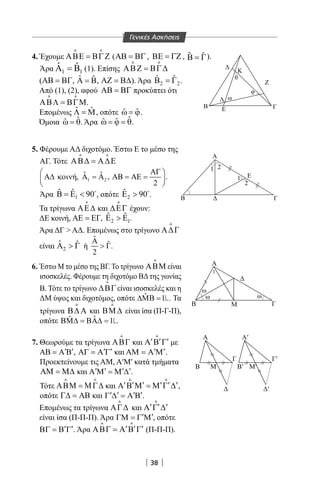38
|||||| ||
Α′Α
Α
Β ΓΜ
Β Μ
ω
ωω
1
Β′ Μ′
Γ Γ′
′
≈
≈
≈
≈
Β′
y
N
4. Έχουμε ΑΒΕ = ΒΓΖ
 
(ΑΒ = ΒΓ , ΒΕ = ΓΖ , Β = Γˆ ˆ ).
Άρα 1 1
ˆ ˆΑ = Β (1). Επίσης ΑΒΖ = ΒΓ∆
 
(ΑΒ = ΒΓ, ˆ ˆΑ = Β, ΑΖ = Β∆). Άρα 2 2
ˆ ˆΒ =Γ .
Από (1), (2), αφού ΑΒ = ΒΓ προκύπτει ότι
ΑΒΛ = ΒΓΜ
 
.
Επομένως ˆ ˆΛ = Μ, οπότε ˆ ˆω = ϕ.
Όμοια ˆˆω = θ. Άρα ˆˆ ˆω = ϕ = θ.
Γενικές Ασκήσεις
Α
Α
Β Γ
Ε
Β Γ
Ζ
Λ
Ε
A
θ
2
2
1
1
φ
ω
Κ
||
||
5. Φέρουμε ΑΔ διχοτόμο. Έστω Ε το μέσο της
ΑΓ. Τότε ΑΒ∆ = Α∆Ε
 
1 2
ˆ ˆή, , .
2
ΑΓ 
Α∆ κοιν Α = Α ΑΒ = ΑΕ = 
 
Άρα 1
ˆ ˆ 90Β = Ε  
, οπότε 2
ˆ 90Ε  
.
Τα τρίγωνα ΑΕ∆

και ∆ΕΓ

έχουν:
ΔΕ κοινή, ΑΕ = ΕΓ, 2 1
ˆ ˆΕ  Ε .
Άρα ΔΓ  ΑΔ. Επομένως στο τρίγωνο Α∆Γ

είναι 2
ˆ ˆΑ  Γ ή
ˆ
ˆ
2
Α
 Γ.
6. Έστω Μ το μέσο της ΒΓ. Το τρίγωνο ΑΒΜ

είναι
ισοσκελές. Φέρουμε τη διχοτόμο ΒΔτης γωνίας
Β. Τότε το τρίγωνο ∆ΒΓ

είναι ισοσκελές και η
ΔΜ ύψος και διχοτόμος, οπότε ˆ 1 .∆ΜΒ = Τα
τρίγωνα Β∆ Α

και ΒΜ ∆

είναι ίσα (Π-Γ-Π),
οπότε ˆˆΒΜ∆ = ΒΑ∆ = .
7. Θεωρούμε τα τρίγωνα ΑΒΓ

και ′ ′ ′Α Β Γ

με
′ ′ΑΒ = Α Β , ′ ′ΑΓ = Α Γ και ′ ′ΑΜ = Α Μ .
Προεκτείνουμε τις AM, Α′Μ′ κατά τμήματα
ΑΜ = Μ∆ και ′ ′ ′ ′Α Μ = Μ ∆ .
Τότε ΑΒΜ = ΜΓ∆
 
και ′ ′ ′ ′ ′ ′Α Β Μ =Μ Γ ∆
 
,
οπότε Γ∆ = ΑΒ και ′ ′ ′ ′Γ ∆ = Α Β .
Επομένως τα τρίγωνα ΑΓ∆

και ′ ′ ′Α Γ ∆

είναι ίσα (Π-Π-Π). Άρα ′ ′ΓΜ = Γ Μ , οπότε
′ ′ΒΓ = Β Γ . Άρα ′ ′ ′ΑΒΓ = Α Β Γ
 
(Π-Π-Π).
22-0017-02.indd 38 1/11/2013 3:17:02 μμ
 