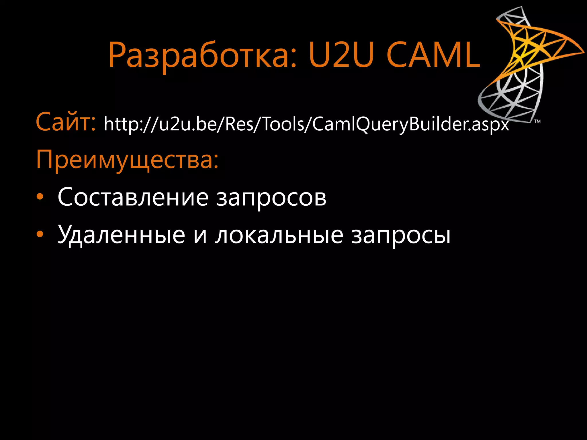 Разработка: U2U CAML
Сайт: http://u2u.be/Res/Tools/CamlQueryBuilder.aspx
Преимущества:
• Составление запросов
• Удаленные и локальные запросы
 