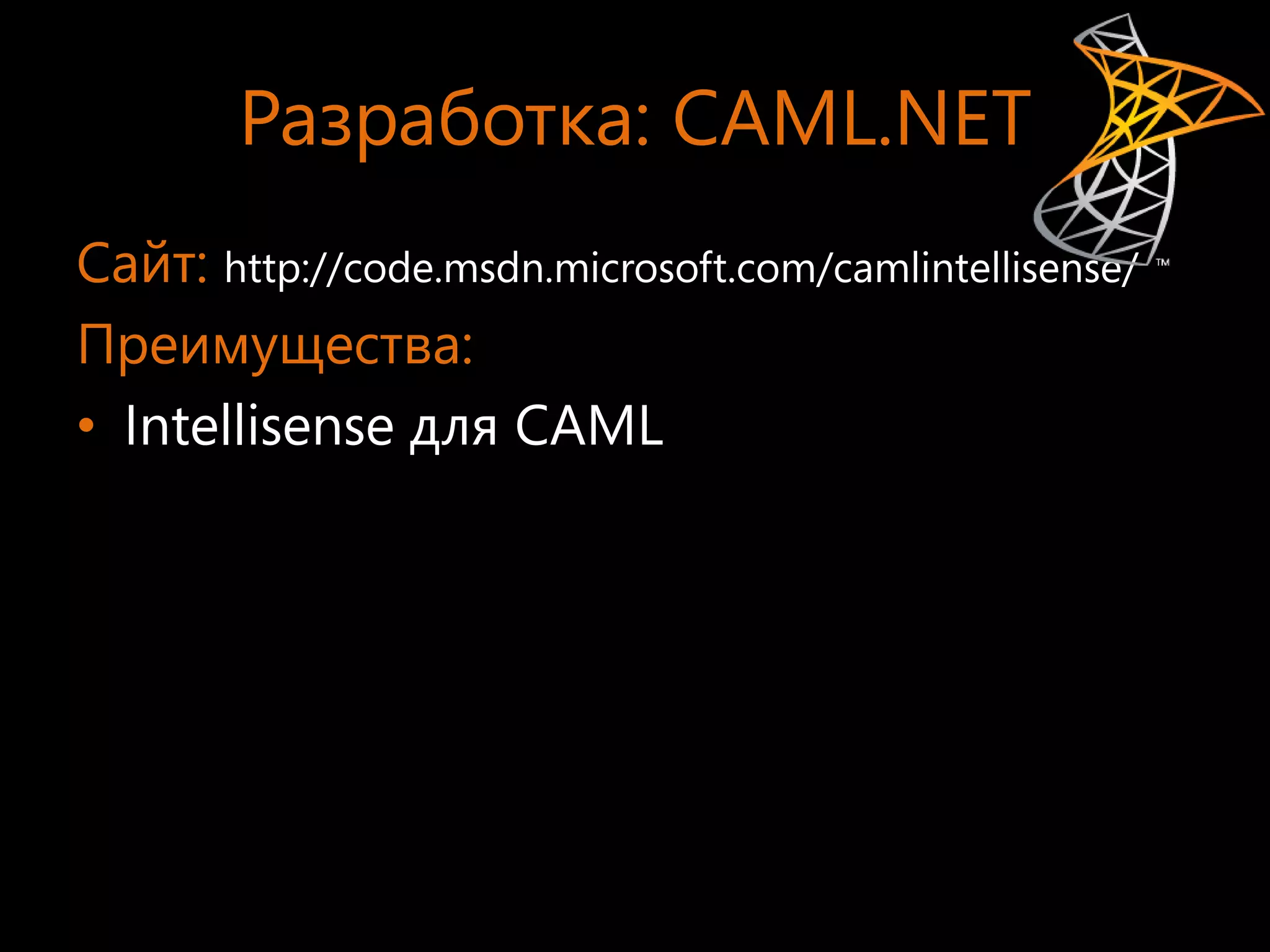 Разработка: CAML.NET
Сайт: http://code.msdn.microsoft.com/camlintellisense/
Преимущества:
• Intellisense для CAML
 