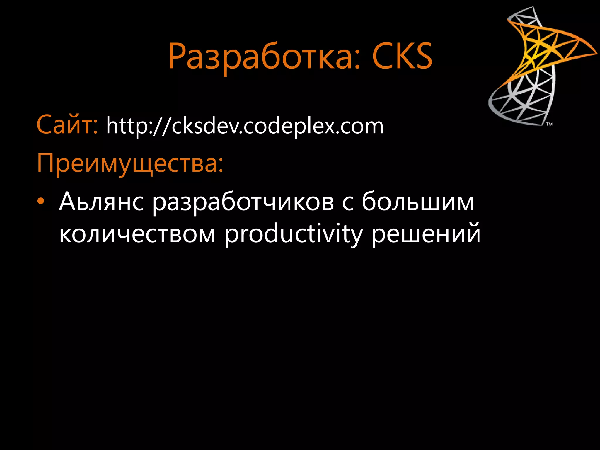 Разработка: CKS
Сайт: http://cksdev.codeplex.com
Преимущества:
• Аьлянс разработчиков с большим
  количеством productivity решений
 