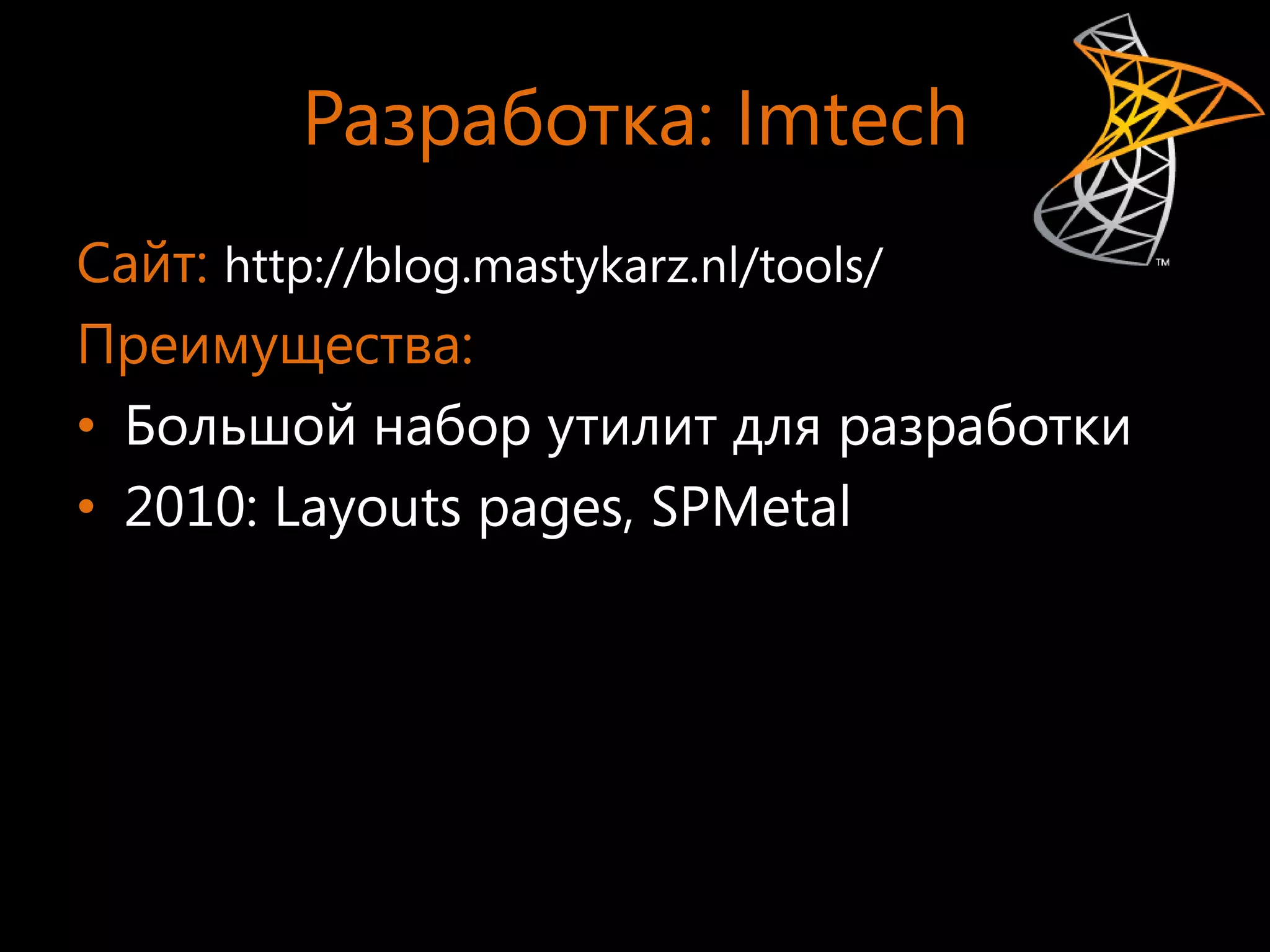 Разработка: Imtech
Сайт: http://blog.mastykarz.nl/tools/
Преимущества:
• Большой набор утилит для разработки
• 2010: Layouts pages, SPMetal
 