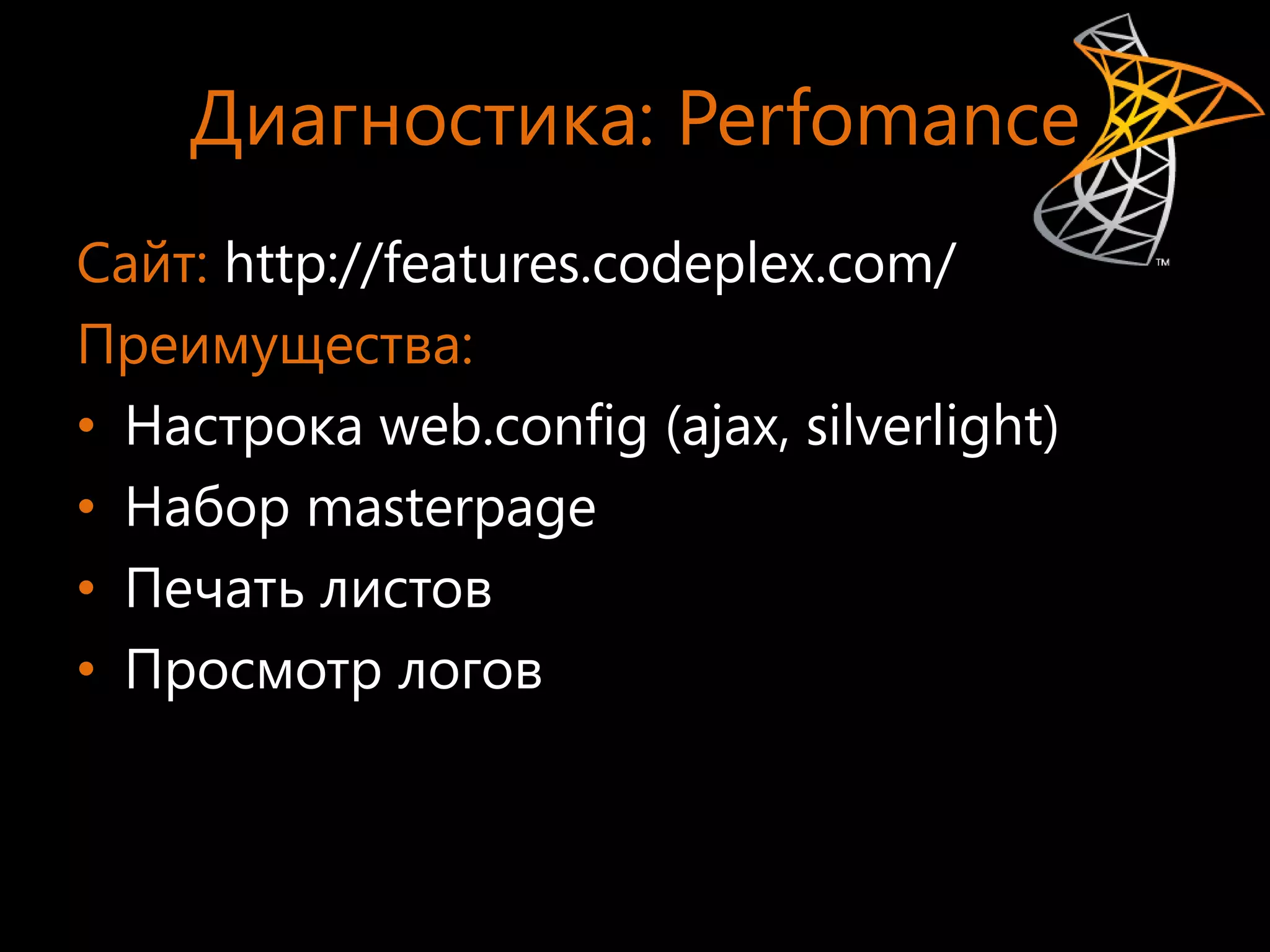Диагностика: Perfomance
Сайт: http://features.codeplex.com/
Преимущества:
• Настрока web.config (ajax, silverlight)
• Набор masterpage
• Печать листов
• Просмотр логов
 