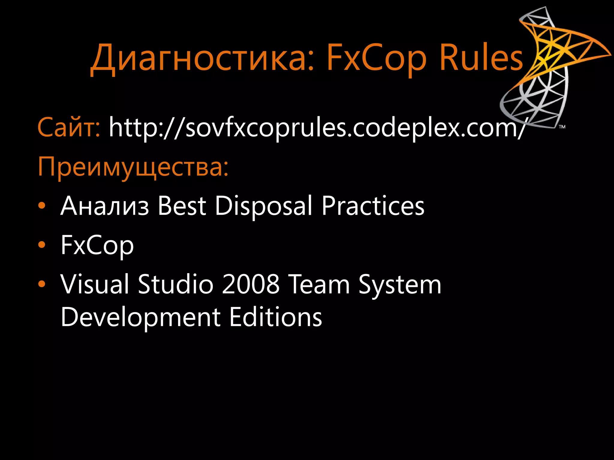 Диагностика: FxCop Rules
Сайт: http://sovfxcoprules.codeplex.com/
Преимущества:
• Анализ Best Disposal Practices
• FxCop
• Visual Studio 2008 Team System
  Development Editions
 