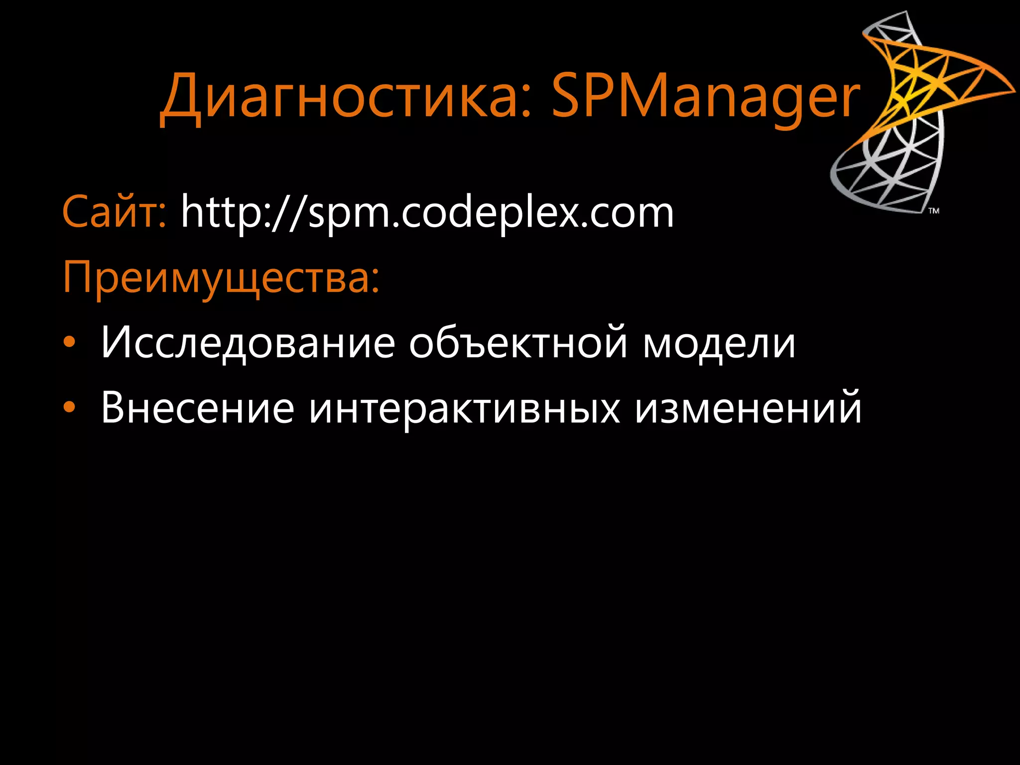 Диагностика: SPManager
Сайт: http://spm.codeplex.com
Преимущества:
• Исследование объектной модели
• Внесение интерактивных изменений
 