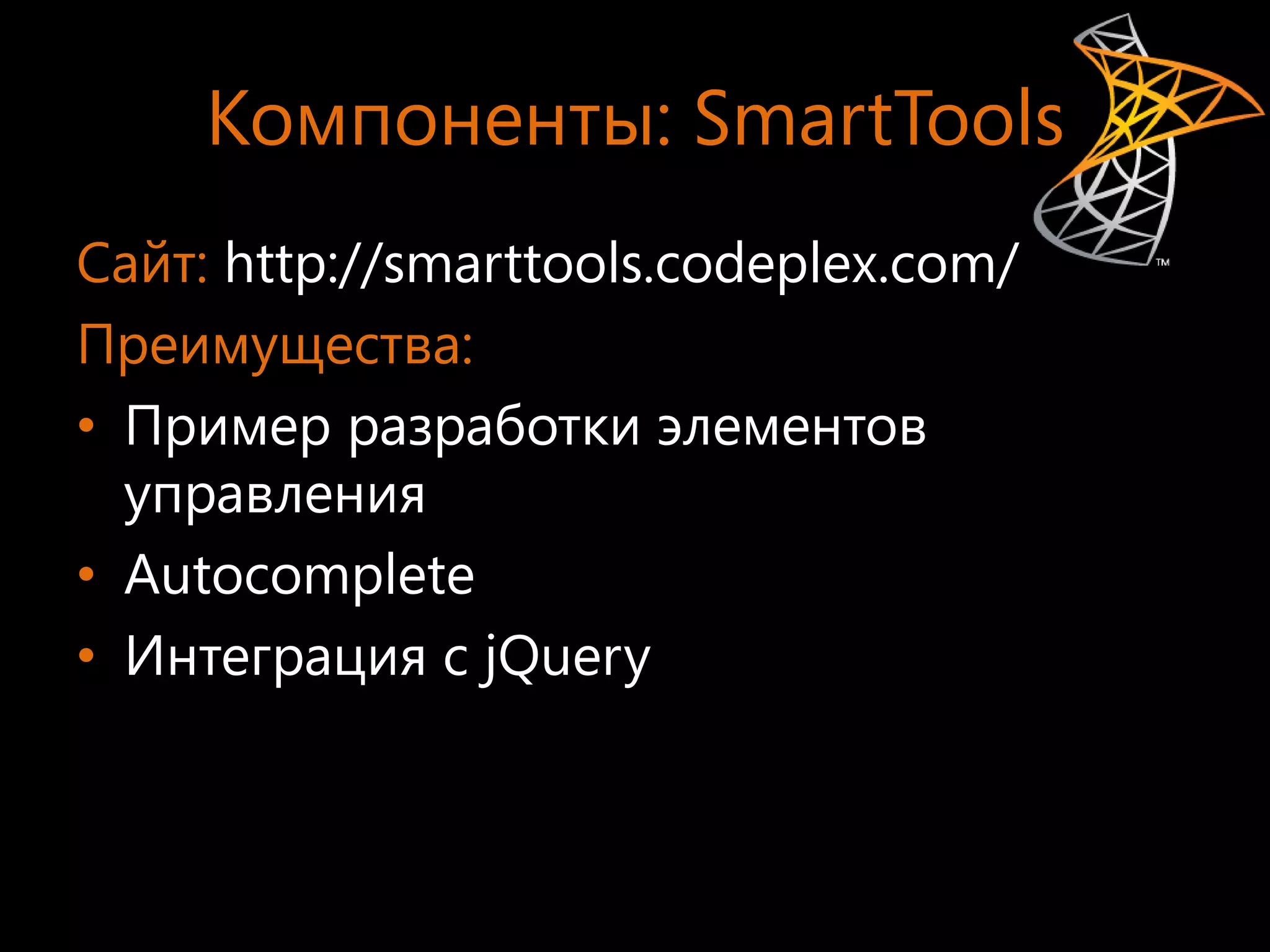 Компоненты: SmartTools
Сайт: http://smarttools.codeplex.com/
Преимущества:
• Пример разработки элементов
  управления
• Autocomplete
• Интеграция с jQuery
 