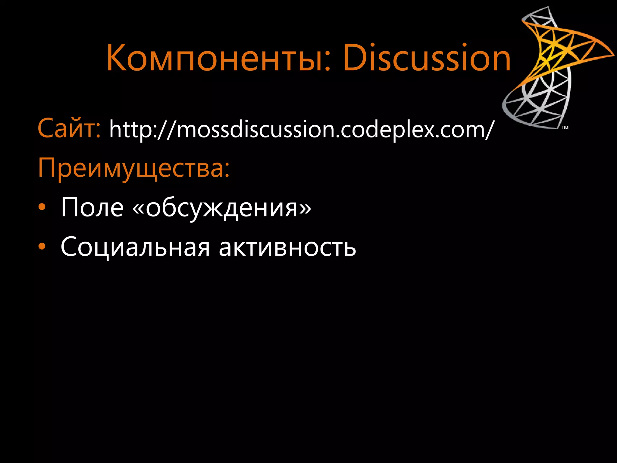 Компоненты: Discussion
Сайт: http://mossdiscussion.codeplex.com/
Преимущества:
• Поле «обсуждения»
• Социальная активность
 