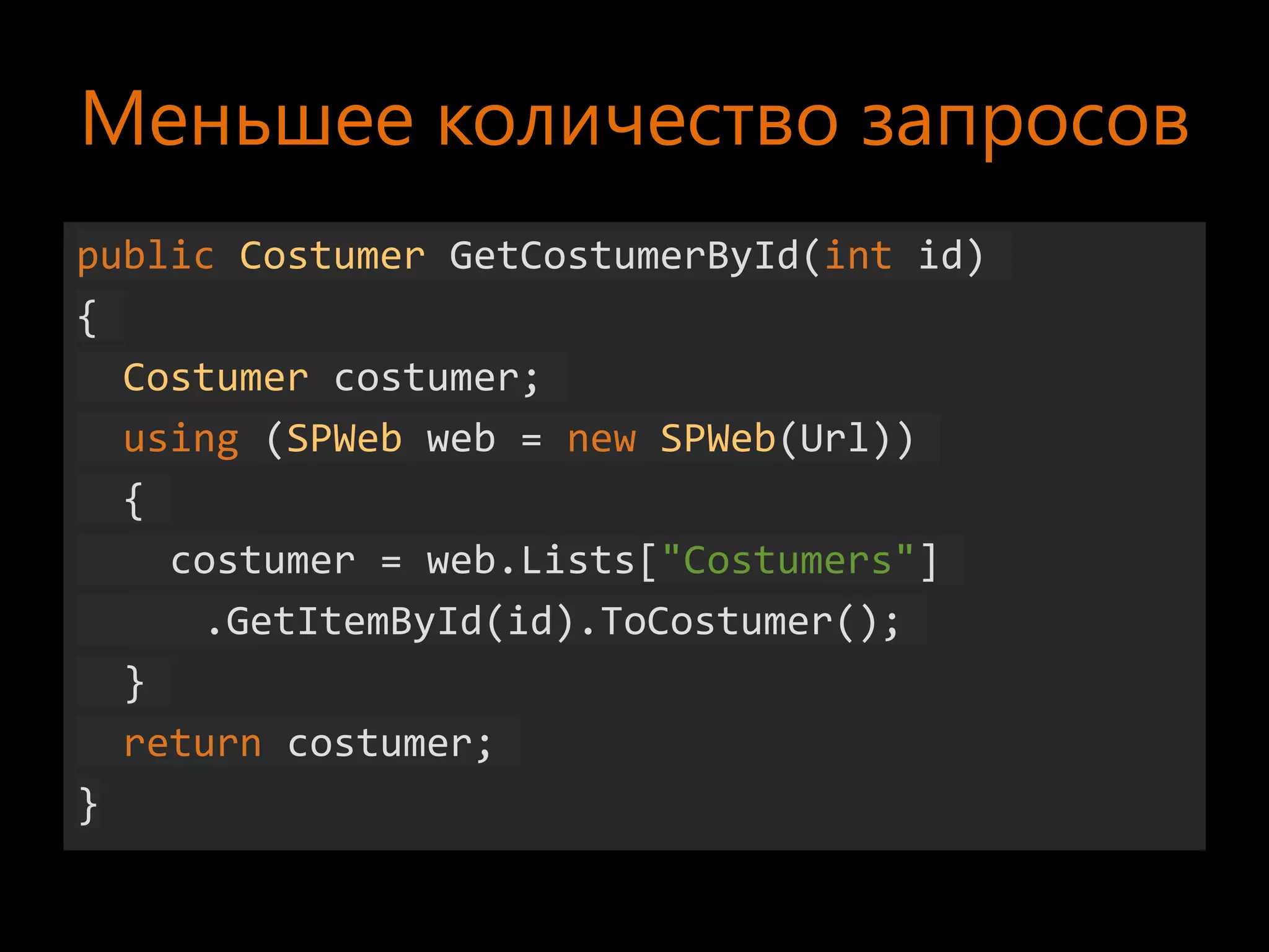 Меньшее количество запросов
public Costumer GetCostumerById(int id)
{
  Costumer costumer;
  using (SPWeb web = new SPWeb(Url))
  {
    costumer = web.Lists["Costumers"]
     .GetItemById(id).ToCostumer();
  }
  return costumer;
}
 