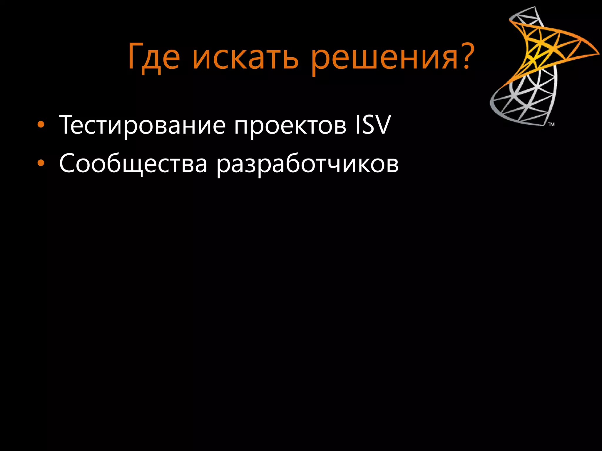 Где искать решения?
• Тестирование проектов ISV
• Сообщества разработчиков
 