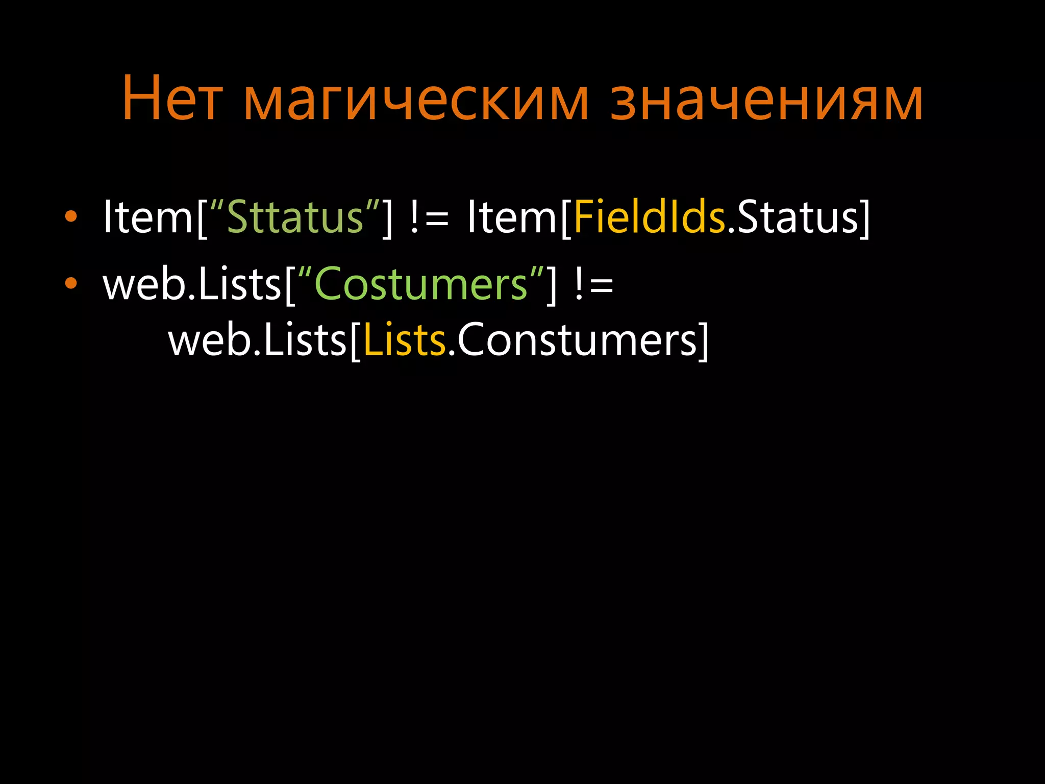 Нет магическим значениям
• Item[“Sttatus”] != Item[FieldIds.Status]
• web.Lists[“Costumers”] !=
     web.Lists[Lists.Constumers]
 