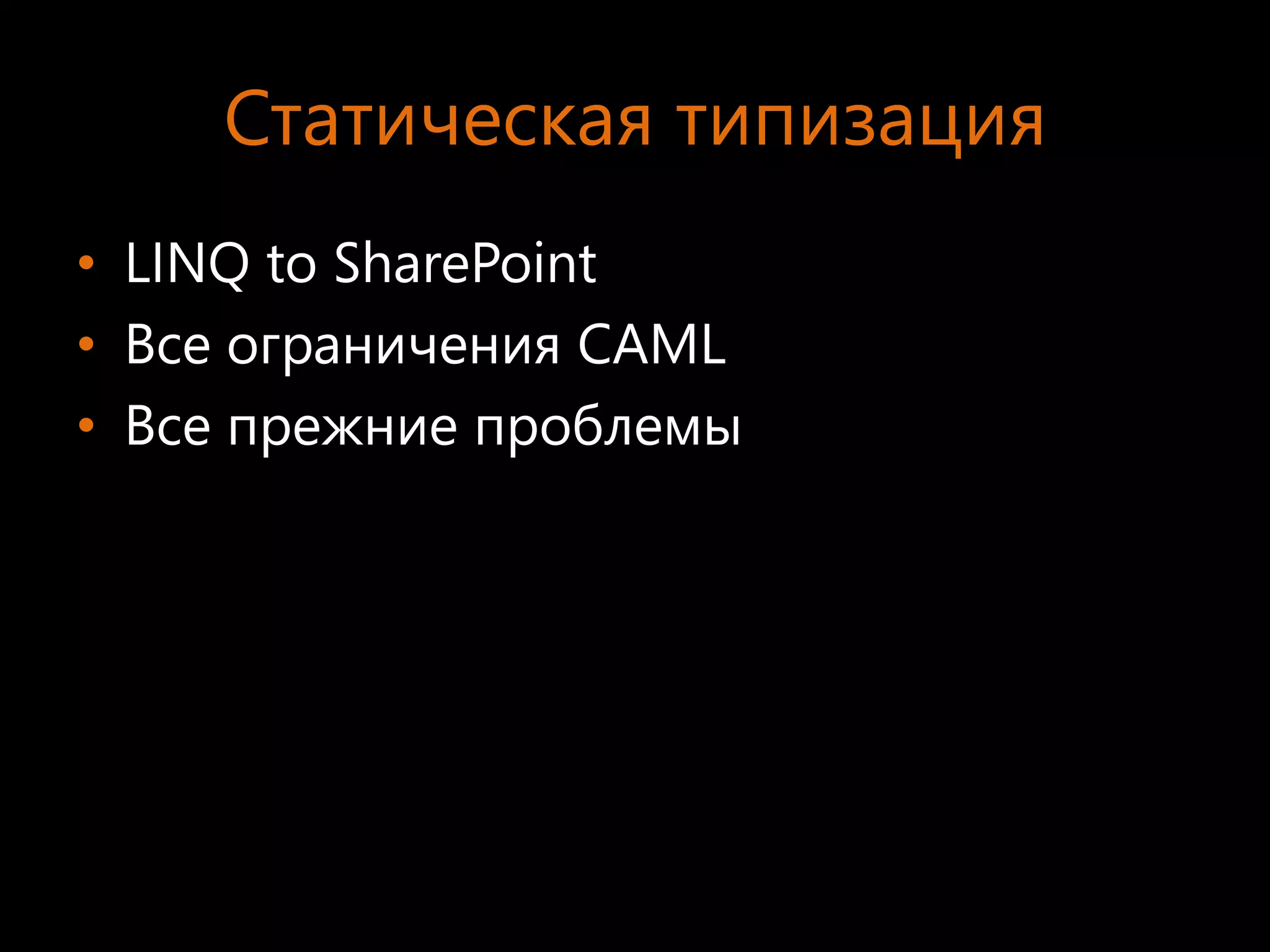 Статическая типизация
• LINQ to SharePoint
• Все ограничения CAML
• Все прежние проблемы
 