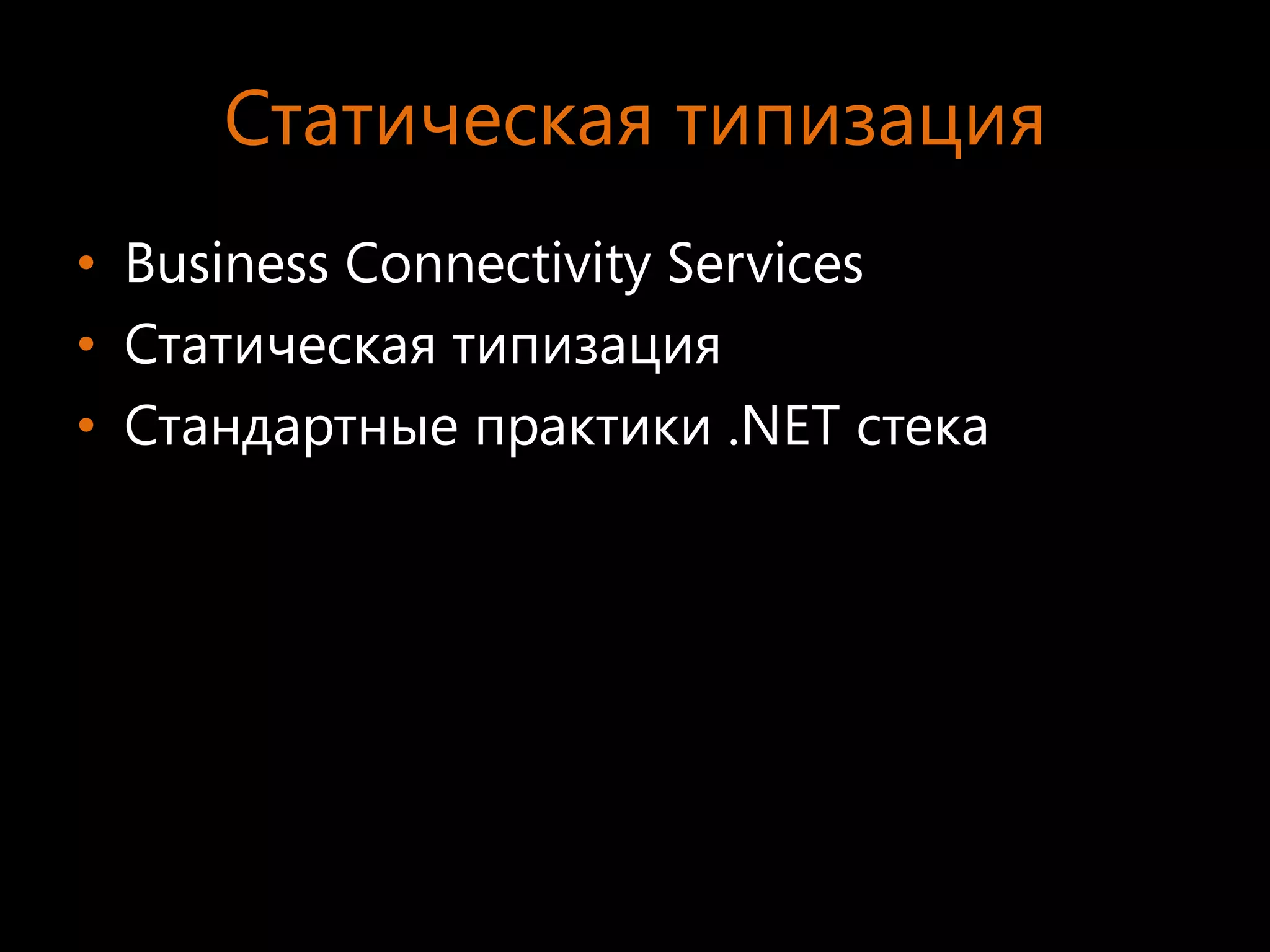 Статическая типизация
• Business Connectivity Services
• Статическая типизация
• Стандартные практики .NET стека
 