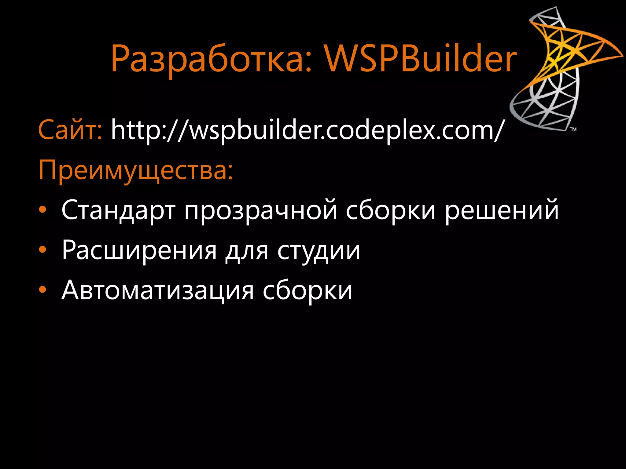 Разработка: WSPBuilder
Сайт: http://wspbuilder.codeplex.com/
Преимущества:
• Стандарт прозрачной сборки решений
• Расширения для студии
• Автоматизация сборки
 