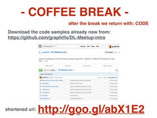 - COFFEE BREAK -
after the break we return with: CODE
Download the code samples already now from:
https://github.com/graphiﬁc/DL-Meetup-intro
http://goo.gl/abX1E2shortened url:   60
 