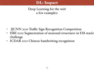 DL: Impact
10
Deep Learning for the win!
a few examples:
• IJCNN 2011 Traﬃc Sign Recognition Competition
• ISBI 2012 Segme...