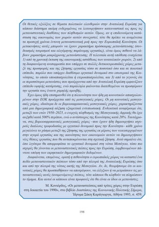 198
Οι θετικές εξελίξεις σε θέματα πολιτικών ελευθεριών στην Ανατολική Ευρώπη για
κάποιο διάστημα ακόμη ενδεχομένως να λειτουργήσουν κατευναστικά ως προς τις
μεταναστευτικές διαθέσεις των πληθυσμών αυτών. Όμως, αν η επιδεινούμενη κατά-
σταση της οικονομίας των χωρών αυτών συνεχιστεί, τότε θα πρέπει να αναμένεται
τα προσεχή χρόνια έντονη μεταναστευτική ροή προς την Ευρωπαϊκή Κοινότητα. Οι
μετακινήσεις αυτές μπορούν να έχουν χαρακτήρα πρόσκαιρης μετανάστευσης (συν-
δυασμός τουρισμού και ολιγόμηνης παράνομης εργασίας), είναι όμως πιθανό να λά-
βουν χαρακτήρα μακρόχρονης μετανάστευσης. Η τελευταία αυτή υπόθεση ενισχύεται
1) από τη χρονική έκταση της οικονομικής αστάθειας των ανατολικών χωρών, 2) από
τη διαφαινόμενη ανισορροπία που υπάρχει σε πολλές δυτικοευρωπαϊκές χώρες μετα-
ξύ της προσφοράς και της ζήτησης εργασίας τόσο σε ποσοτικό όσο και σε ποιοτικό
επίπεδο, παρόλο που υπάρχει διαθέσιμο εργατικό δυναμικό στο εσωτερικό της Κοι-
νότητας, το οποίο υποαπασχολείται ή ετεροαπασχολείται, και 3) από το γεγονός ότι
οι περισσότεροι μετανάστες που προέρχονται από την Ανατολική Ευρώπη εμφανίζουν
επίπεδο υψηλής κατάρτισης, ενώ παράλληλα φαίνονται διατεθειμένοι να προσφέρουν
την εργασία τους έναντι χαμηλής αμοιβής.
Έχει όμως ήδη επισημανθεί ότι η πλειονότητα των ήδη μη κοινοτικών απασχολου-
μένων στην ΕΟΚ προέρχεται από τις μεσογειακές χώρες. Οι μη κοινοτικές μεσογει-
ακές χώρες, ιδιαίτερα δε οι βορειοαφρικανικές μεσογειακές χώρες, χαρακτηρίζονται
από μια δημογραφική αύξηση εξαιρετικά εντυπωσιακή. Ενδεικτικά αναφέρουμε ότι,
μεταξύ των ετών 1950–2025, ο ενεργός πληθυσμός της Μεσογειακής Αφρικής θα έχει
αυξηθεί κατά 500% περίπου, ενώ ο αντίστοιχος της Κοινότητας κατά 20%. Ταυτόχρο-
να, στις βορειοαφρικανικές μεσογειακές χώρες –που έχουν ήδη δημιουργήσει ισχυ-
ρούς διαύλους τροφοδοσίας με εργατικό δυναμικό προς την Κοινότητα– κάθε χρόνο
μεγαλώνει το χάσμα μεταξύ της ζήτησης της εργασίας εκ μέρους των νεοεισερχομένων
στην αγορά εργασίας και της ικανότητας των οικονομιών αυτών να δημιουργήσουν
νέες θέσεις εργασίας που θα ανταποκρίνονται στη σχετική ζήτηση. Αυτό σημαίνει ότι,
όσο λιγότερο θα απορροφάται το εργατικό δυναμικό στη νότια Μεσόγειο, τόσο πιο
ισχυρές θα γίνονται οι μεταναστευτικές πιέσεις προς την Ευρώπη, λαμβανομένων πά-
ντοτε υπόψη των εκρηκτικών δημογραφικών δεδομένων.
Διαφαίνεται, επομένως, ορατή η πιθανότητα ο ευρωπαϊκός χώρος να καταστεί ένα
πεδίο μεταναστευτικών πιέσεων τόσο από την πλευρά της Ανατολικής Ευρώπης όσο
και από την πλευρά της νότιας ακτής της Μεσογείου. Αν, δε, θεωρήσουμε ότι οι κοι-
νοτικές χώρες θα προσπαθήσουν να αποτρέψουν, να ελέγξουν ή να μετριάσουν τις με-
ταναστευτικές αυτές (αναμενόμενες) πιέσεις, τότε κάποιοι θα κληθούν να πληρώσουν
το τίμημα. Και αυτοί οι κάποιοι είναι προφανές ότι θα είναι οι ίδιοι οι μετανάστες.
Μ. Κονιόρδος, «Οι μεταναστεύσεις από τρίτες χώρες στην Ευρώπη
στη δεκαετία του 1990», στο βιβλίο Διαστάσεις της Κοινωνικής Πολιτικής Σήμερα,
Ίδρυμα Σάκη Καράγιωργα, Αθήνα 1993, σ. 459.
 