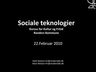 Sociale teknologierKursus for Kultur og FritidRanders Kommune 22.Februar 2010Kalle Nielsen kn@randersbib.dkHans Nielsen hn@randersbib.dk 