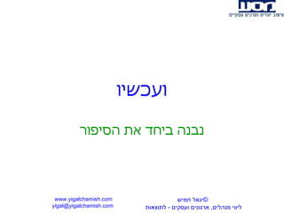 ועכשיו נבנה ביחד את הסיפור www.yigalchamish.com yigal@yigalchamish.com  © יגאל חמיש ליווי מנהלים ,  ארגונים ועסקים  -   לתוצאות   