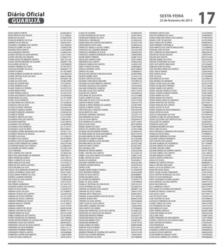 Diário Oficial
 GUARUJÁ
                                                                                                                        sexta-feira
                                                                                                                        22 de fevereiro de 2013
                                                                                                                                                   17
EDNA MARIA DE BRITO                      20348348619   FLAVIA DE OLIVEIRA                       16298823876   JIVANEIDE SANTOS DIAS                12223058029
EDNA PATRICIA DOS SANTOS                 21211908552   FLORISA RODRIGUES DE SOUSA               16293739672   JOALDO HENRIQUE DA SILVA             12469266507
EDNACEIA DA SILVA                        21208347995   FRANCIANA PEREIRA DA SILVA               20440312587   JOANA ANGELINA FRANCA DOS SANTOS     16188103429
EDNALVA BARBOSA DA SILVA                 20120149146   FRANCIKELLY RODRIGUES                    21029625435   JOANA D ARC DE MACEDO                16319278529
EDNEIDE SA DE ARAUJO                     16023618791   FRANCILENE DOS SANTOS NASCIMENTO         16276414140   JOAO CARLOS DE OLIVEIRA              16289636910
EDUARDO CASSIMIRO DOS SANTOS             10413368634   FRANCINEIDE FELIPE ALVES                 16298202324   JOAO FERREIRA FONTENELLE             10440091303
EDVALDO GOMES DA SILVA                   12390022709   FRANCISCA ANGELA ULISSES CABRAL          10687869126   JOAO MARCIO DOS SANTOS MAGALHAES     12723089055
EDVANIA TERTO SANTOS                     21205536983   FRANCISCA DE CAMARGO MENDES              16212261939   JOAQUIM JOSE DA SILVA                10377561565
EILUA MAURICIO RAPOSO                    16166541814   FRANCISCA MOREIRA DE SOUZA               16300935303   JOEL CARDOSO DO NASCIMENTO           10882299163
ELAINE CRISTINA DA SILVA MARTINS         21201572691   FRANCISCA SANDRA RODRIGUES DA SILVA      16289395484   JOELMA DE SOUZA ARAUJO               12599781851
ELAINE CRISTINA DAS VIRGENS              21206557747   GEANE MARIA FERREIRA                     16288715019   JOELMA DOS SANTOS                    20357514526
ELAINE SOUZA DE MENEZES SANTOS           16017351207   GEILZE DOS SANTOS SILVA                  16297149659   JOELMA GOMES DA COSTA                16327032479
ELANE CRISTINA BESERRA DE OLIVEIRA       20209671798   GENI BRITO DOS SANTOS                    16298345265   JOELMA POSSIDONIO DA SILVA           13321527935
ELDA MARIA DA ROCHA                      12397908958   GERALDO RAMOS DOS SANTOS                 12240815355   JOICE DOS SANTOS MACHADO             21027446487
ELENICE FERMINA DA COSTA                 16150374913   GERLY CHAGAS DA SILVA                    16280508812   JOMILDA ALVES DE JESUS               20168559964
ELENILDA ROSARIO DE JESUS                20406281178   GERUSA SANTANA COSTA                     20657368649   JOSE ANTONIO VIEIRA DOS SANTOS       10847870798
ELENITA DE BRITO                         16170378469   GERUZA DA SILVA                          12438468167   JOSE CARLOS RAMOS                    12206104425
ELIANE ALMEIDA SILVEIRA DE CARVALHO      21214902326   GICELIA DOS SANTOS CONCEICAO SILVA       16294070865   JOSE CARLOS SALES                    16310372069
ELIANE CRISTINA ALVES DA SILVA           20663554068   GILDETE NOBRE LOPES                      12155241145   JOSE DA SILVA                        10770449856
ELIANE DA SILVA                          20700381168   GILDETE SANTOS DA SILVA                  20366313848   JOSE MARCOS DA SILVA                 16253900162
ELIANE DA SILVA CRUZ                     16168274805   GILMARA CONSTANCIO MADURO                12397887233   JOSE MORAES DE ANDRADE               16212272345
ELIANE DE OLIVEIRA REIS                  12372287631   GILVANDA DO NASCIMENTO CARDOSO           12249014177   JOSEFA CICERA JESUS DE LIMA          16220157444
ELIANE FERREIRA ALVES                    21239655187   GIOVANA SANTIAGO DOS SANTOS              12927818934   JOSEFA DE MACEDO FERREIRA            16312198465
ELIANE FRANCISCA PEREIRA                 16169737310   GISLAINE APARECIDA CARDOSO               12005812538   JOSEFA GOMES DOS SANTOS              12105756958
ELIANE MARIA VIANA                       16167370738   GISLAINE JULIAO DOS SANTOS               16297155454   JOSEFA JOELMA XAVIER DA SILVA        16297161063
ELIANE PEREIRA GARCES                    16153015914   GISLENE DOS SANTOS                       16305869236   JOSEFA JOSIENE ALMEIDA PEREIRA       16306736469
ELIENE NASCIMENTO CERQUEIRA FERREIRA     16163956436   GITELVANIA DE JESUS MOTA                 16312510868   JOSEFA MARIA DA SILVA                16220160852
ELIENE NEVES DA SILVA                    16170175800   GLEICE CORREA DA SILVA                   16328325593   JOSEFA MARIA DOS SANTOS              10874788754
ELIENE SOUZA MENEZES                     16121132141   GRACIANE DE JESUS LEITE DE MOURA         16291415829   JOSEFA MARIA VIEIRA DE ANDRADE       16291929679
ELIJANE MARIA DA CONCEICAO               16132308246   GRACIETE MARIA CICERO                    16294361576   JOSEFA MARTINS DOS SANTOS            20373329177
ELINALDA JOSE DA SILVA                   16163962800   GRASIELA VIEIRA TAVARES DE ALMEIDA       16328419997   JOSEFA NIVALDA DOS SANTOS            17006803843
ELIONAI OLIVEIRA TRINDADE                20322042709   GRAZIELA RIBEIRO GODOI                   20670823583   JOSEFA ODETE DA SILVA                16279090354
ELISABETE ALMEIDA GODEIA                 21023490368   GRETCHEN KELLY MACEDO SOARES             16301025378   JOSEFA SOARES DA SILVA DOMINGOS      20107582532
ELISABETE MENEZES ANDRADE                21030304744   HILDA BENTO DE LIMA                      12352627070   JOSEFA VITOR DA SILVA                12250988708
ELISABETE PEREIRA                        16167389099   IAPONIRA GERMANO ANDRADE                 13232257770   JOSELICE BENJAMINA DA SILVA          20107894356
ELISABETH ARISTEU DA CRUZ                21223191801   IARA MIRANDA DA SILVA                    16274797530   JOSENILCE LOBO DE ALBUQUERQUE        16201087827
ELISANDRA DIAS DOS SANTOS                12485346161   ILDA DA SILVA FREITAS                    16283490167   JOSIAS CELESTINO DOS SANTOS FILHO    13140215850
ELISANDRA MARTINS                        21201280976   ILDA PEREIRA DOS SANTOS                  16297140678   JOSICLEIDE DE ALMEIDA                16289259815
ELISANGELA DE SANTANA                    16168308459   INACIA ALVES SILVA                       20077843856   JOSINEI DA SILVA LINS                20104297365
ELISANGELA DIAS BARBOSA                  16115134197   INGRID LIBANIA DA SILVA                  12599784850   JOSINEIDE BEZERRA DA SILVA           13294697898
ELISANGELA SILVA DE BRITO                20672944671   IODETE DE LOURDES DOS SANTOS             12525913908   JOYCE LIMA DA SILVA                  16321449106
ELISANGELA VIEIRA NEGREIROS DOS SANTOS   16166171375   IOLANDA DO NASCIMENTO PEREIRA            16199447507   JOYCE VENANCIA CAMARGO DOS SANTOS    20404018216
ELIZABETE ARRUDA DE ARAUJO               20644471756   IOLANDA MARIA DA SILVA NASCIMENTO        20637749736   JOZENI DE SOUZA BRAZ                 13189985811
ELIZABETH DA SILVA                       12112585314   IOLANDA MARIA DA SILVA SANTOS            10790699580   JUBERLENE HENRIQUE DA SILVA          16334542126
ELIZABETH DOS SANTOS                     20104748995   IRACEMA DE CAMPOS XAVEIR                 16212263605   JUCILENE JUVENCIO VENANCIO           12442020493
ELIZANIA ALVES DO NASCIMENTO             13141600774   IRACEMA FLORIANO LUIZA ANTONIO           16197602718   JUDY VICENTE DOS SANTOS              16271565388
ELVIRA JOSEFA PEREIRA DO CARMO           16022761094   IRACEMA INACIO DA SILVA                  16335321085   JULIANA ALMEIDA DE FIGUEIREDO        20777458645
ELYSREGINA RAMOS DA FONSECA              21228823679   IRANI DE FARIAS GOMES                    20739572827   JULIANA AMARO DE OLIVEIRA            16272915471
ELZA MARIA DE FARIAS GOMES               16153031359   IRIS SANTANA LEITE                       12457499021   JULIANA CRISTINA JORGE               16296542519
ELZA PINHEIRO                            12047030511   IRISMAR DE FREITAS BARROS                16293303548   JULIANA ROMAO DE ESPIRITO SANTOS     16319178338
ERICA PEREIRA DOS SANTOS                 16148567203   ISABEL CRISTINA DOS SANTOS               16212265136   JULIANA SOBRAL DOS SANTOS            16321396355
ERICA POLLYANA NUNES DE ANDRADE          16091665171   ISABEL LUCIA DOS SANTOS DE ALMEIDA       12468171243   JULIANA VIRGILIO CASTRO              12721452160
ERIKA APARECIDA EGREJA                   12621768174   ISABEL SANTOS DA CRUZ                    20396700416   JULIETE SANTOS FRANCISCO             16310011872
ERIKA CLEMENTE DA SILVA                  16154956100   ISAURA DE ANDRADE                        10550498211   JURACI DE SOUZA                      16198618855
ERIKA MARLUCIA DA SILVA                  21216106713   IVALDINA HONORIO DA SILVA                10652561087   KAREEN DO SANTOS FEITOZA             20489384115
ERINALVA DOS ANJOS GOUVEIA               12661826817   IVANEIDE AQUINO MATOS                    16340785329   KARLA CRISTINA GRACIANO              16500507755
EUDO BALBINO DA SILVA                    12397904189   IVANICE VITAL                            16187831153   KARLA LUCIA DE QUEIROZ LIDI          16188175349
EUNICE CRUZ MARQUES RODRIGUES            20077684707   IVANIRA MARIA NUNES FONSECA              16179928798   KARLLENE ALVES VIANA                 20667241374
EUNICE DE BARROS CAVALCANTI              16024718641   IVETE BEZERRA FERREIRA                   16292202489   KATIA CILENE HILARIA FERNANDES       16183107892
EUNICE MARIA PEREIRA DA CRUZ             16156691767   IVONE DA SILVA SANTOS                    20383888691   KATIA CRISTINA RODRIGUES DA SILVA    16481351643
EURIDES LEONIDES MARTINS                 16169657821   IVONE FAGUNDES SILVA                     20353883896   KATIA DA SILVA RODRIGUES             12525896647
EVA ALVES DA SILVA SANTOS                12500836586   IZA APARECIDA MIRANDA                    13106592779   KATIA JUNSSARIA OLIVEIRA AQUINO      16499386163
EVA NERCY PICULI                         21207310397   IZABEL DE JESUS VIEIRA                   12335498039   KATIA MENEZES DO NASCIMENTO          16463512924
EVA PEREIRA QUARESMA                     16116427252   IZABELLE CRISTHINA DA CONCEICAO          16291431247   KATIA VASCONCELOS                    16466368670
EVANEIDE GOMES DOS SANTOS                12345541425   JALON SEVERINO DA SILVA                  16259687916   KELLY BARBOSA CARLOS                 20657370449
FABIA DE JESUS NUNES                     21204449750   JANAINA ALEXANDRA DOS SANTOS             20089077320   KETI MARIA DE OLIVEIRA NASCIMENTO    12426569931
FABIANA ALVES DA SILVA                   16170389673   JANAINA DE JESUS LISBOA                  12802417810   KLEBER DE FRANCA CARVALHO            16459189626
FABIANA CHAGAS DOS SANTOS                16243581366   JANAINA VITAL FRANCISCO                  20360376627   LAIS SALES E SILVA                   16477944112
FABIANA DE SOUSA FERREIRA                16155213039   JANAINA ZULINA BARROS SILVA DE SOUZA     16271499334   LAIZ DE SOUZA SILVA                  13454921855
FABIANA DE SOUZA CARDOSO                 13103620933   JANARIA DURAES REIS                      20096673499   LARA CRISTINA DA SILVA               16479968418
FABIANA FERREIRA DE SOUZA                16149193218   JANDIRA DA SILVA SANTOS                  10619506609   LAUDICEA FERNANDO DA SILVA           16492383878
FABIANA MAGALY PEREIRA                   16157706814   JANE CLEIDE DA SILVA SANTOS              16303174575   LAURICI TOMAZ DA COSTA               16467527985
FABIANA PINHEIRO                         21227191563   JANE MARY ALMEIDA DOS REIS               12360504993   LECI RODRIGUES DE LIMA               12527575473
FABIANA SANTOS DE SOUZA                  20649763046   JANE SANTOS DO CARMO                     12374694056   LEDA MARIA DA SILVA                  12422691058
FABIANE CRISTINA DE GOES                 20098777216   JAQUELINE APARECIDA COSTA DOS SANTOS     16192861022   LEIDE PEREIRA SERVULO                20360375868
FABIANE MARIA DE JESUS                   20372410299   JAQUELINE DA CONCEICAO DE ARAUJO         16183973301   LEIDEJANE MARIA DA SILVA             16465245338
FABIELI APARECIDA DOS SANTOS             16136104394   JAQUELINE MARTINS PEREIRA                16325507127   LEILA LIMA CRUZ                      13468713818
FATIMA APARECIDA DE ANDRADE              16017489403   JAQUELINE RAMOS DA SILVA                 16313422180   LEIRES FERNANDA DO NASCIMENTO        13357338938
FATIMA BEATRIZ RIBEIRO DE OLIVEIRA PER   10647043839   JAQUELINE RIBEIRO CRUZ                   16200819611   LEONICE CONCEICAO DOS SANTOS DINIZ   16461783491
FERNANDA ALVES DOS SANTOS                20649762651   JAQUELINE RODRIGUES                      16318718150   LIDIA CRISTINA DE FRANCA             21025952873
FERNANDA COELHO DA SILVA SANTOS          16327188908   JEANE GOMES DE FARIAS                    20489344989   LIDIA RODRIGUES                      10384513031
FERNANDA DA SILVA MOREIRA                16297121177   JENIFFER SOUSA PEREIRA                   20781105522   LIGIA TOMAZ DA SILVA                 16422090537
FERNANDA FERREIRA PEREIRA                16284215720   JENILDA ALICE DA SILVA                   12491031592   LIGIVANIA LUZINETE DO NASCIMENTO     16464645634
FERNANDA FONSECA SANTOS                  16325848668   JENNIFER TANNER DE OLIVEIRA DOS SANTOS   16335755190   LILIAN DE SOUZA MARTINS              16465263204
FERNANDA GASPAR NASCIMENTO               13286744858   JESILDA DE OLIVEIRA MIRANDA              13446525857   LILIAN MARIA DE ARAGAO LOPES         12297904365
FLAVIA DE ASSIS CARVALHO                 12835323815   JESSICA CRISTINA DA SILVA                16341886609   LILIAN SILVA CORREIA DE LACERDA      16458668636
 