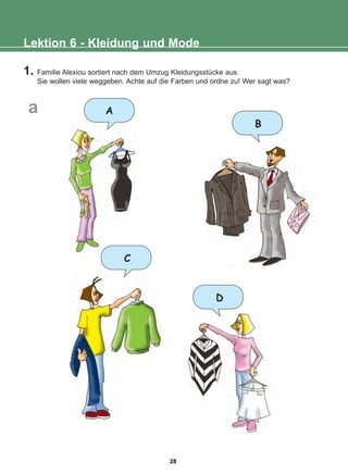 1. Familie Alexiou sortiert nach dem Umzug Kleidungsstücke aus.
Sie wollen viele weggeben. Achte auf die Farben und ordne zu! Wer sagt was?
Lektion 6 - Kleidung und Mode
A
C
D
B
a
28
22-0248-01
22-0248-01
 