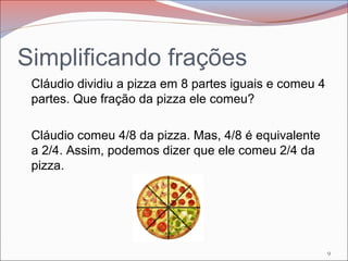 Simplificando frações
Cláudio dividiu a pizza em 8 partes iguais e comeu 4
partes. Que fração da pizza ele comeu?
Cláudio ...