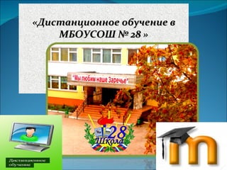 «Дистанционное обучение в
    МБОУСОШ № 28 »
 