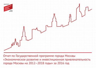 Отчет по Государственной программе города Москвы
«Экономическое развитие и инвестиционная привлекательность
города Москвы на 2012–2018 годы» за 2016 год
 