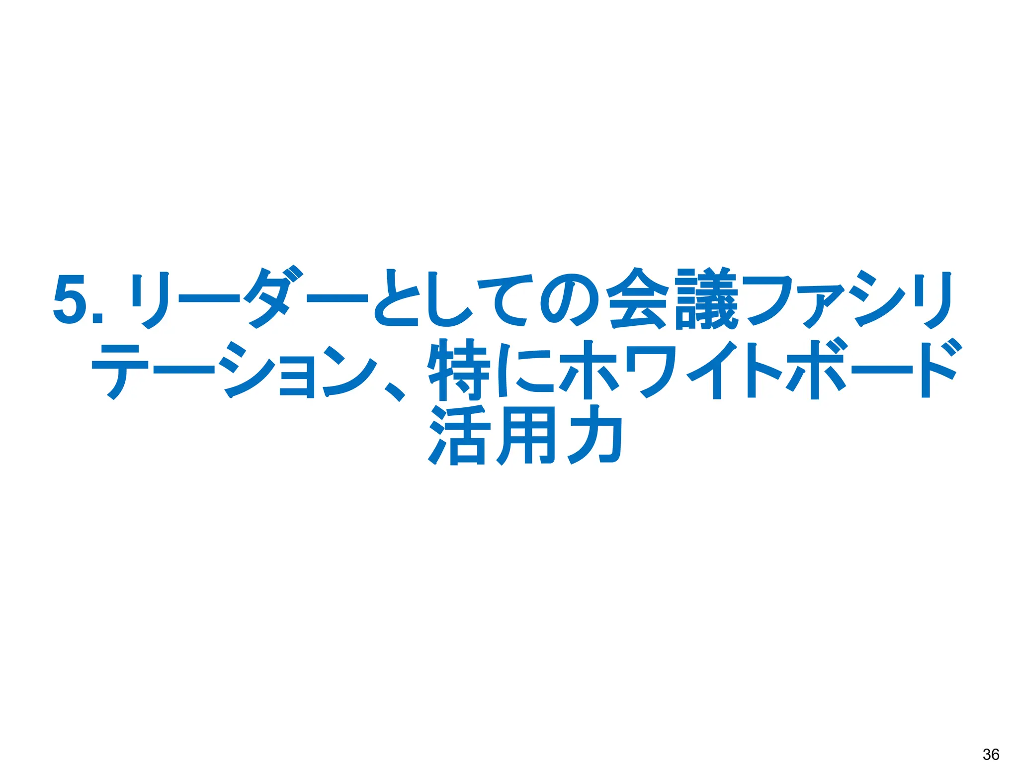 5. リーダーとしての会議ファシリ
テーション、特にホワイトボード
活用力
36
 