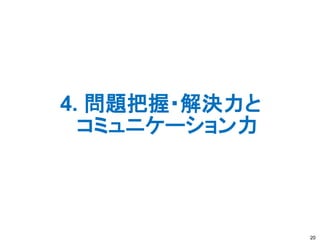 4. 問題把握・解決力と
コミュニケーション力
20
 